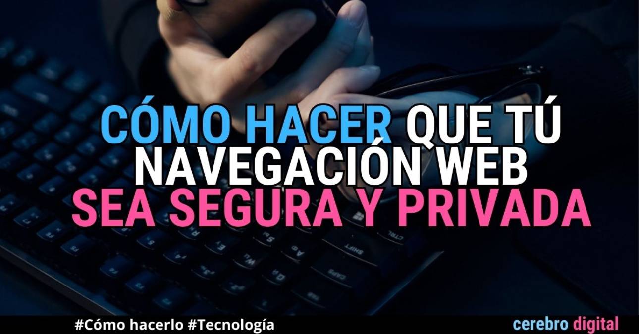 Cómo hacer que tu navegación web sea segura y privada 1 Cómo hacer que tu navegación web sea segura y privada