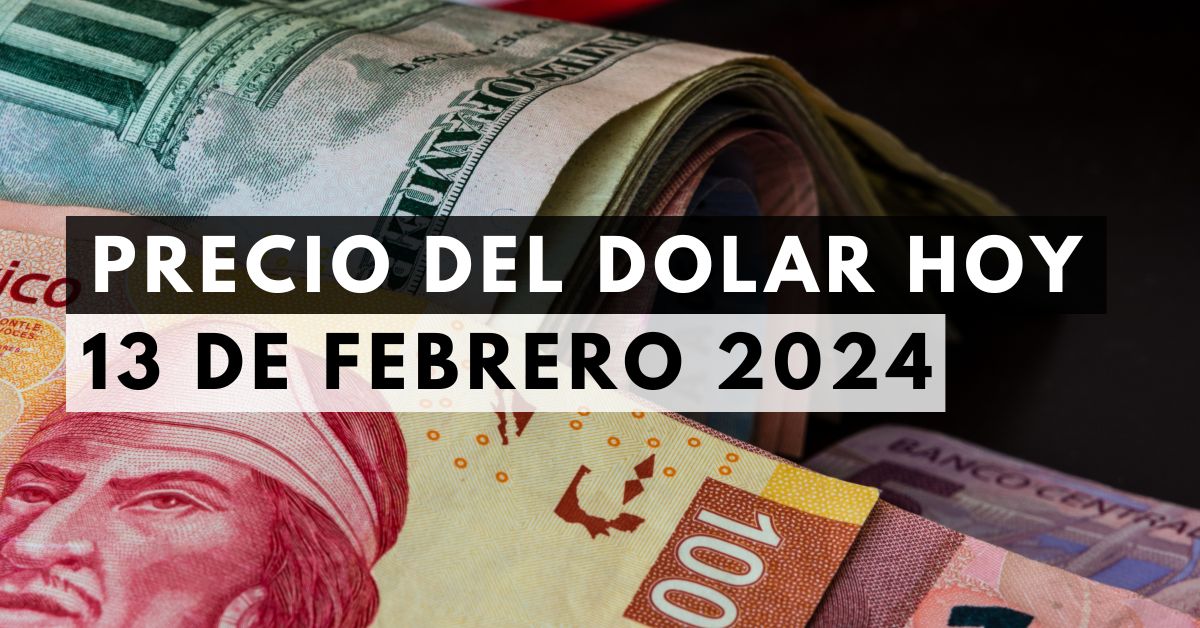 Precio del dólar: Tipo de cambio hoy 13 de febrero de 2024