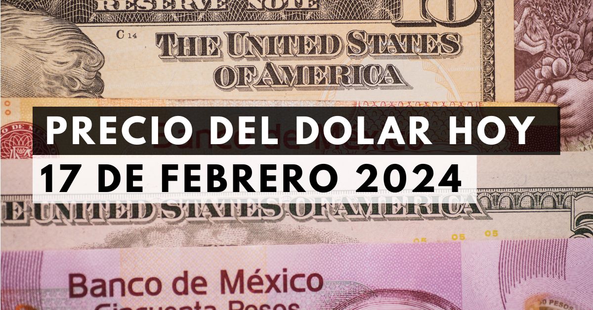 Precio del dólar: Tipo de cambio hoy 17 de febrero de 2024