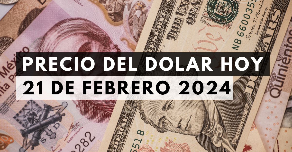 Precio del dólar: Tipo de cambio hoy 21 de febrero de 2024