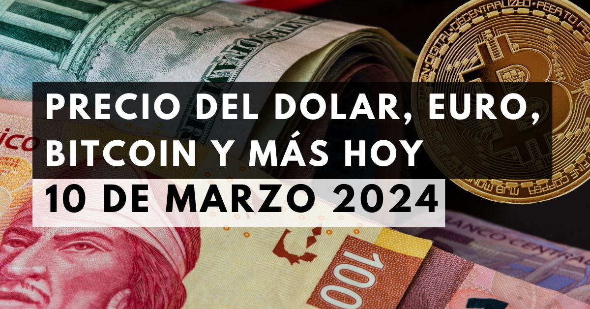 Precio del dólar, euro, Bitcoin y más: Tipo de cambio hoy 10 de marzo de 2024