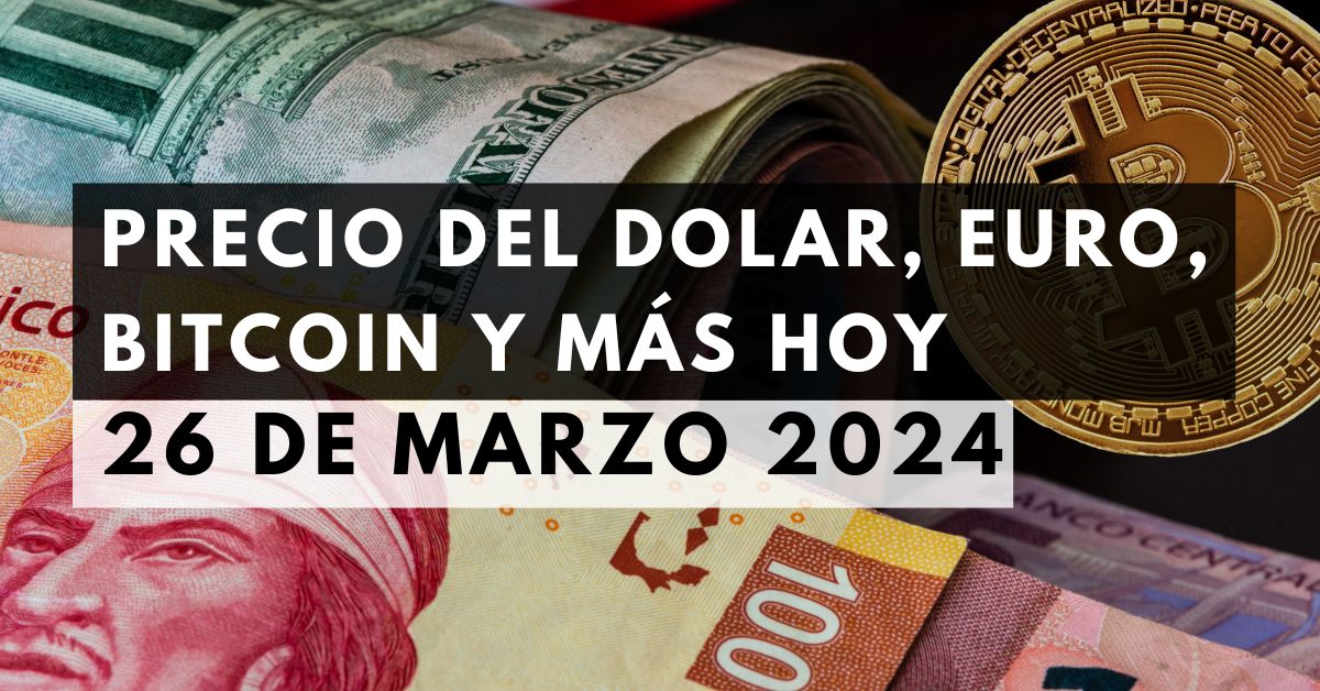 Precio del dólar, euro, Bitcoin y más: Tipo de cambio hoy 26 de marzo de 2024