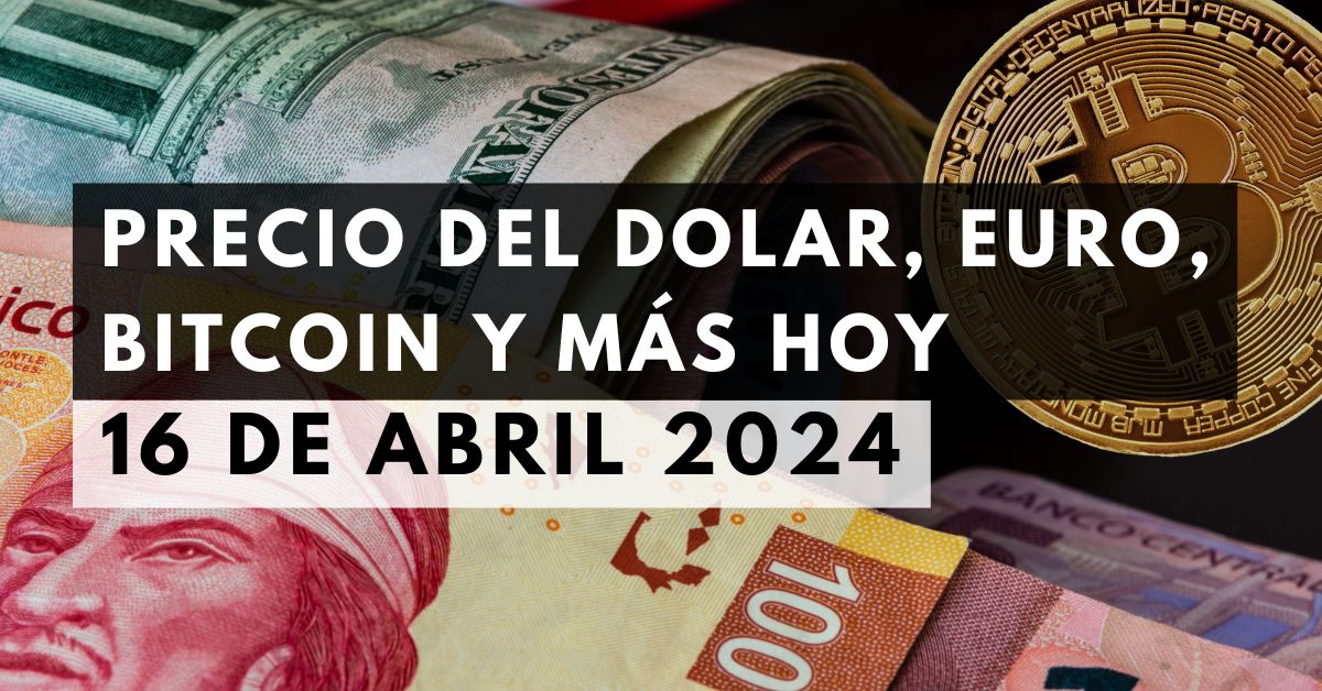 Precio del dólar, euro, Bitcoin y más: Tipo de cambio hoy 16 de abril de 2024