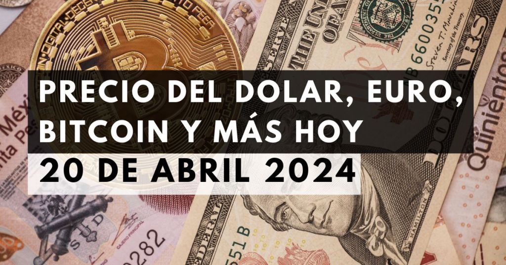 Precio del dólar, euro, Bitcoin y más: Tipo de cambio hoy 20 de abril de 2024