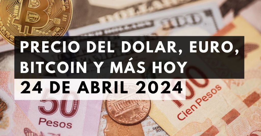 Precio del dólar, euro, Bitcoin y más: Tipo de cambio hoy 24 de abril de 2024