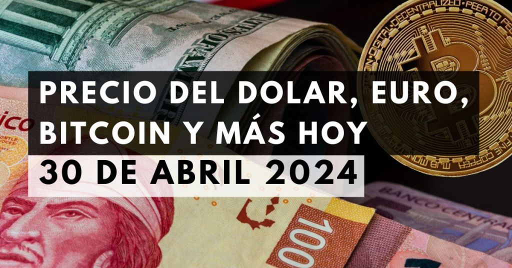 Precio del dólar, euro, Bitcoin y más: Tipo de cambio hoy 30 de abril de 2024