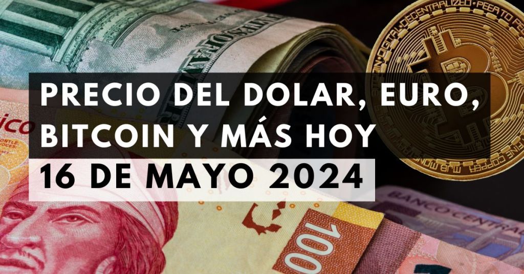 Precio del dólar, euro, Bitcoin y más: Tipo de cambio hoy 16 de mayo de 2024
