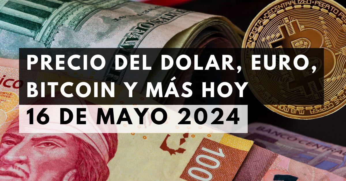 Precio del dólar, euro, Bitcoin y más: Tipo de cambio hoy 16 de mayo de 2024